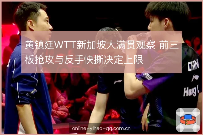 黄镇廷WTT新加坡大满贯观察 前三板抢攻与反手快撕决定上限