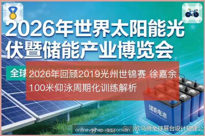 2026年回顾2019光州世锦赛 徐嘉余100米仰泳周期化训练解析 2026年回顾2019光州世锦赛 徐嘉余100米仰泳周期化训练解析